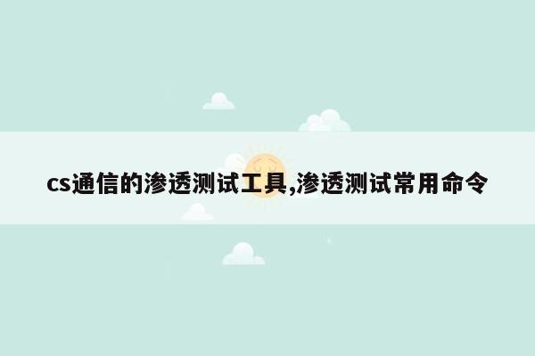 cs通信的渗透测试工具,渗透测试常用命令