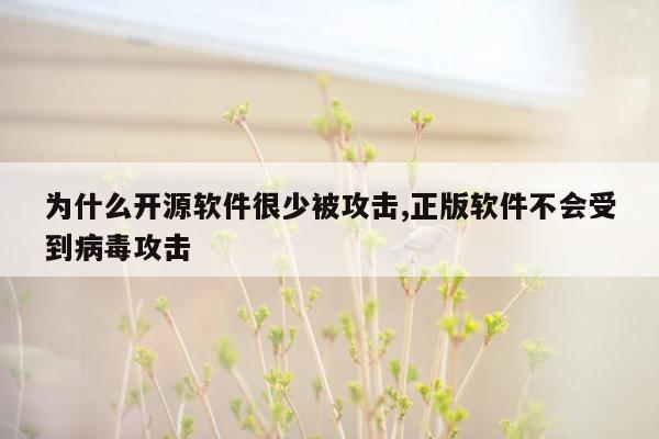 为什么开源软件很少被攻击,正版软件不会受到病毒攻击