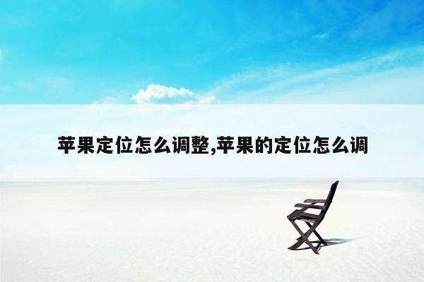 苹果定位怎么调整,苹果的定位怎么调