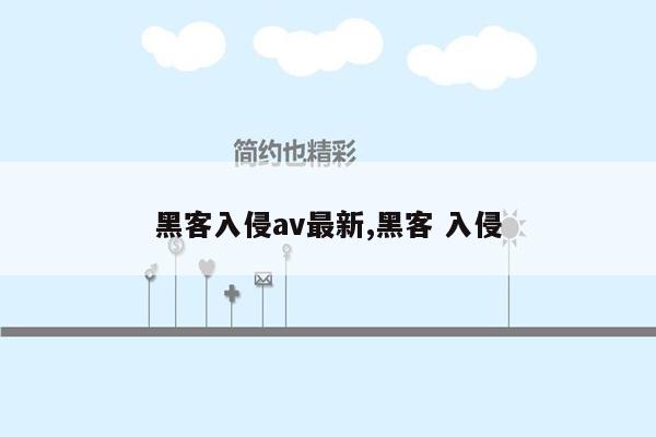 黑客入侵av最新,黑客 入侵