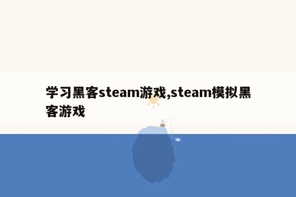 学习黑客steam游戏,steam模拟黑客游戏