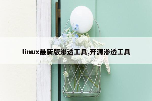 linux最新版渗透工具,开源渗透工具