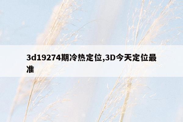 3d19274期冷热定位,3D今天定位最准