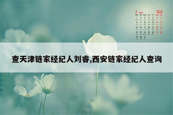 查天津链家经纪人刘睿,西安链家经纪人查询