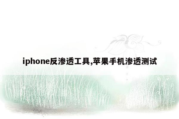 iphone反渗透工具,苹果手机渗透测试