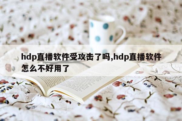 hdp直播软件受攻击了吗,hdp直播软件怎么不好用了