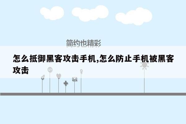 怎么抵御黑客攻击手机,怎么防止手机被黑客攻击