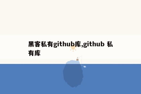 黑客私有github库,github 私有库