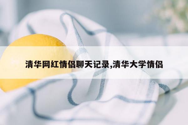 清华网红情侣聊天记录,清华大学情侣