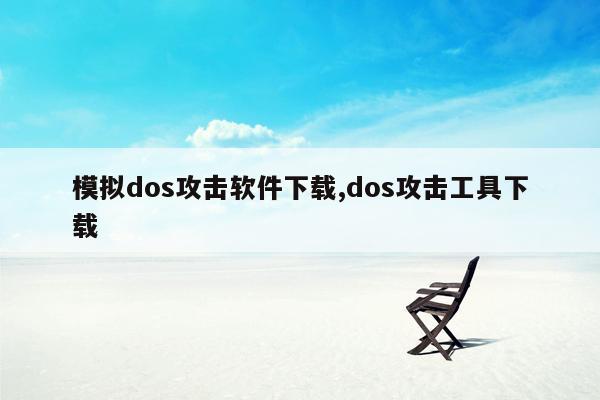 模拟dos攻击软件下载,dos攻击工具下载