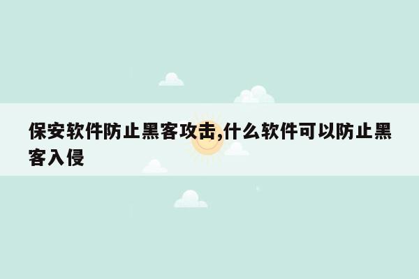 保安软件防止黑客攻击,什么软件可以防止黑客入侵