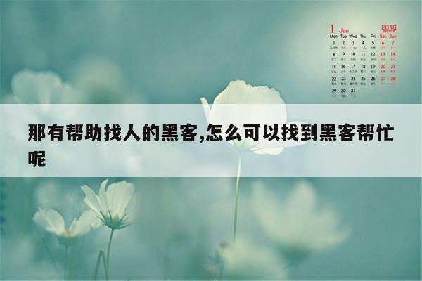 那有帮助找人的黑客,怎么可以找到黑客帮忙呢