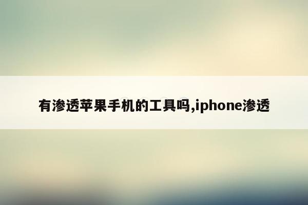 有渗透苹果手机的工具吗,iphone渗透