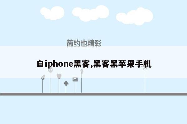 白iphone黑客,黑客黑苹果手机