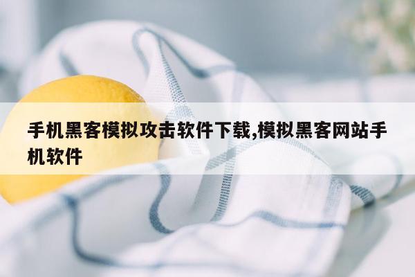 手机黑客模拟攻击软件下载,模拟黑客网站手机软件