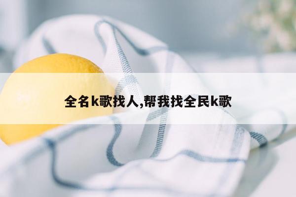 全名k歌找人,帮我找全民k歌