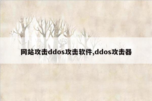 网站攻击ddos攻击软件,ddos攻击器