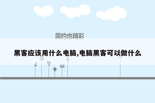 黑客应该用什么电脑,电脑黑客可以做什么