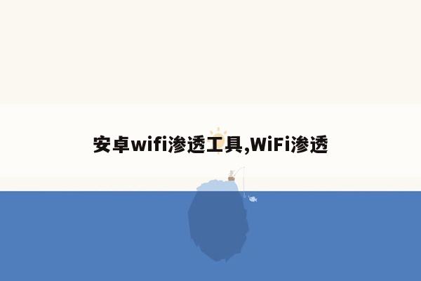 安卓wifi渗透工具,WiFi渗透