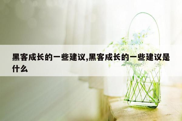 黑客成长的一些建议,黑客成长的一些建议是什么