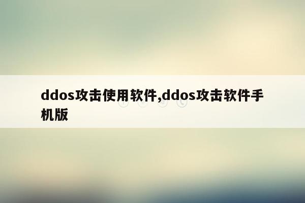 ddos攻击使用软件,ddos攻击软件手机版