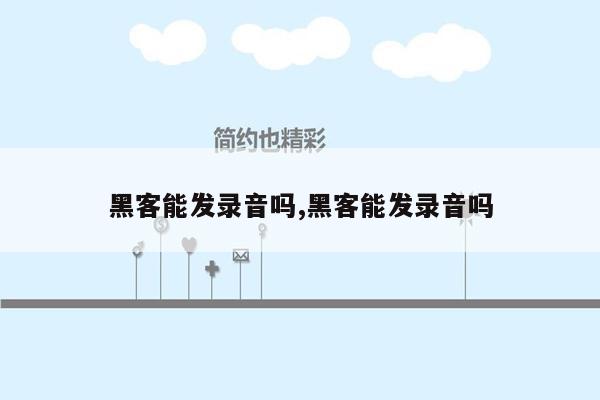 黑客能发录音吗,黑客能发录音吗