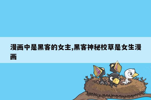 漫画中是黑客的女主,黑客神秘校草是女生漫画