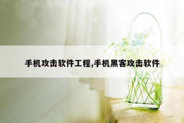 手机攻击软件工程,手机黑客攻击软件