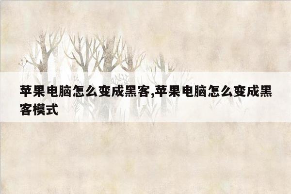 苹果电脑怎么变成黑客,苹果电脑怎么变成黑客模式