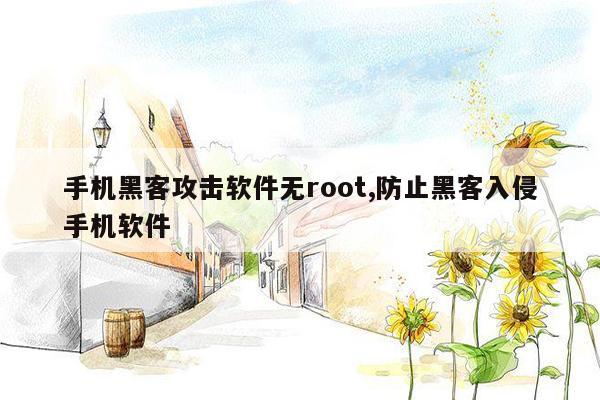 手机黑客攻击软件无root,防止黑客入侵手机软件