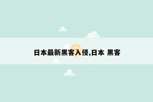 日本最新黑客入侵,日本 黑客