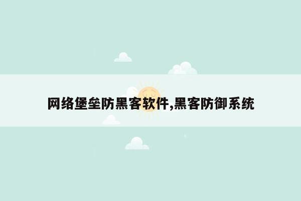 网络堡垒防黑客软件,黑客防御系统