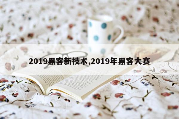 2019黑客新技术,2019年黑客大赛