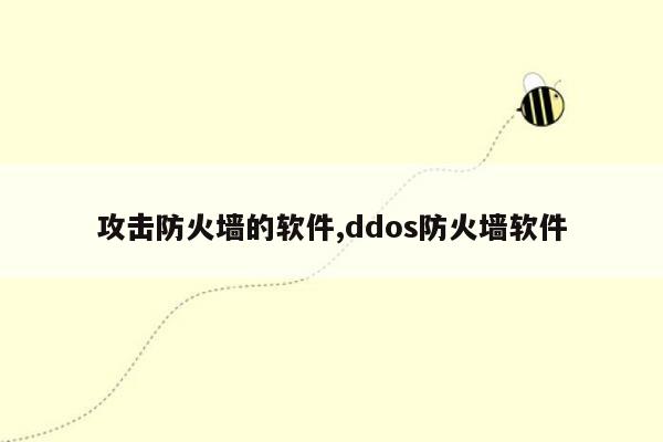 攻击防火墙的软件,ddos防火墙软件