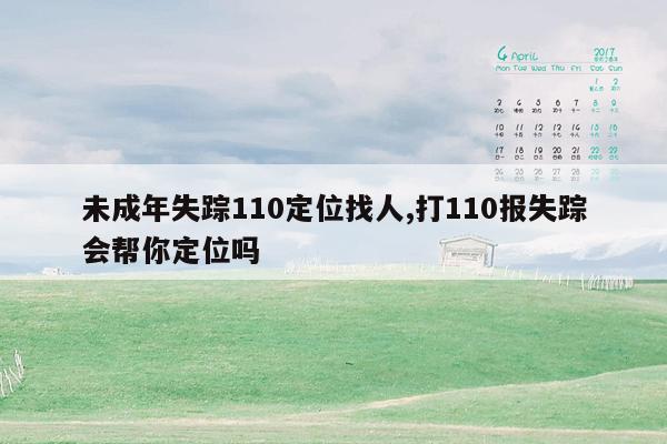 未成年失踪110定位找人,打110报失踪会帮你定位吗