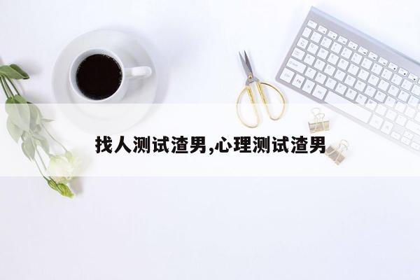 找人测试渣男,心理测试渣男