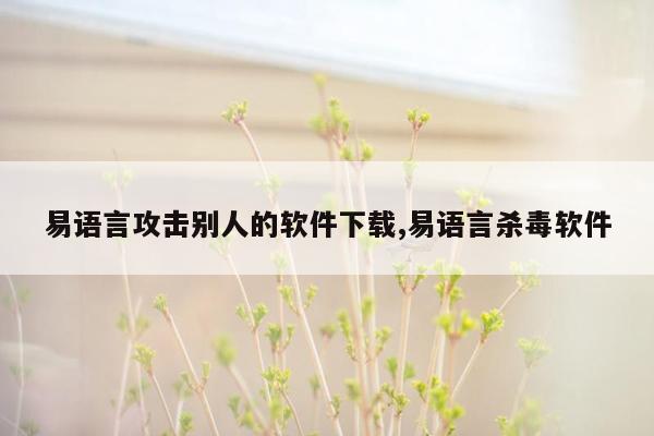 易语言攻击别人的软件下载,易语言杀毒软件