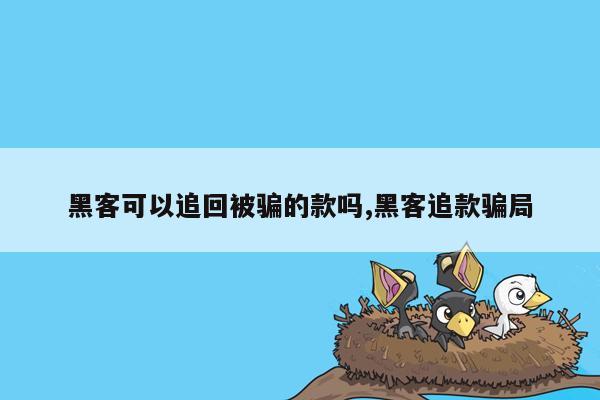 黑客可以追回被骗的款吗,黑客追款骗局