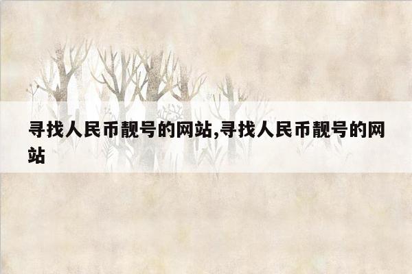 寻找人民币靓号的网站,寻找人民币靓号的网站