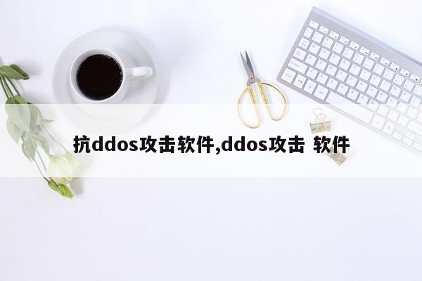 抗ddos攻击软件,ddos攻击 软件