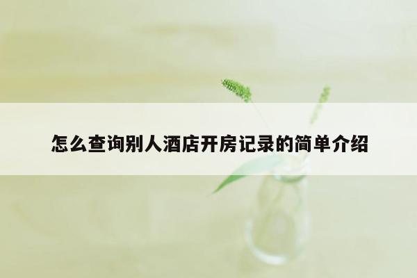 怎么查询别人酒店开房记录的简单介绍