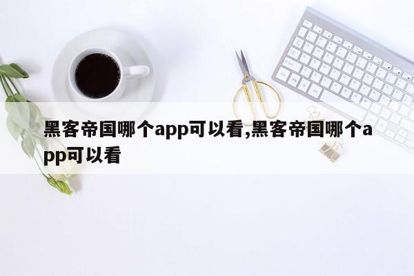 黑客帝国哪个app可以看,黑客帝国哪个app可以看