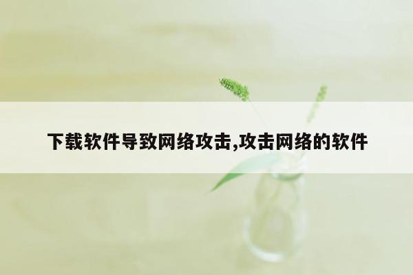 下载软件导致网络攻击,攻击网络的软件