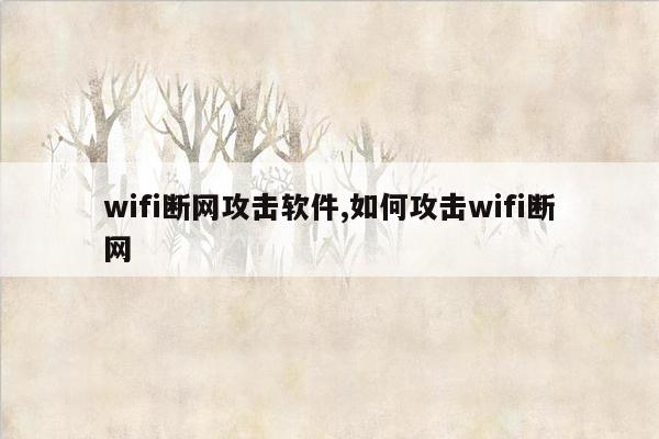 wifi断网攻击软件,如何攻击wifi断网