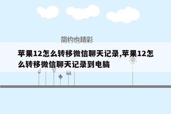 苹果12怎么转移微信聊天记录,苹果12怎么转移微信聊天记录到电脑