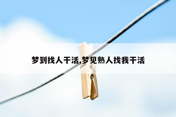 梦到找人干活,梦见熟人找我干活