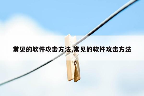 常见的软件攻击方法,常见的软件攻击方法