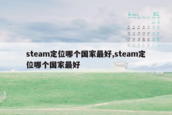 steam定位哪个国家最好,steam定位哪个国家最好