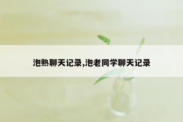 泡熟聊天记录,泡老同学聊天记录