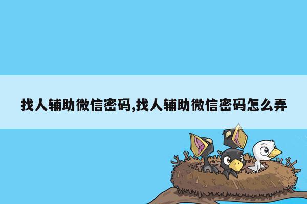 找人辅助微信密码,找人辅助微信密码怎么弄